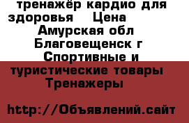 тренажёр кардио для здоровья  › Цена ­ 4 000 - Амурская обл., Благовещенск г. Спортивные и туристические товары » Тренажеры   
